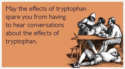 May the effects of trytophan spare you from having to hear conversations about the effects of tryptophan